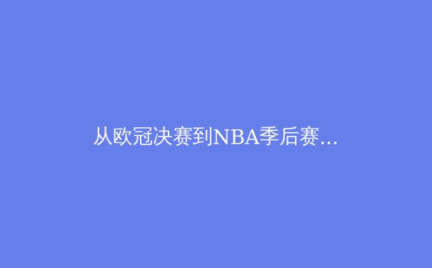从欧冠决赛到NBA季后赛：现代体育竞技中的战术演进与数据分析革命