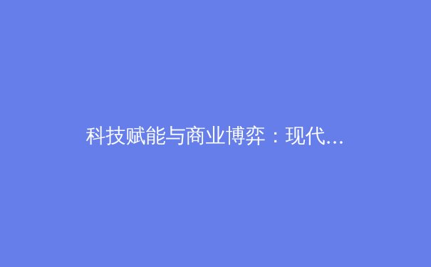 科技赋能与商业博弈：现代体育产业的双重变革