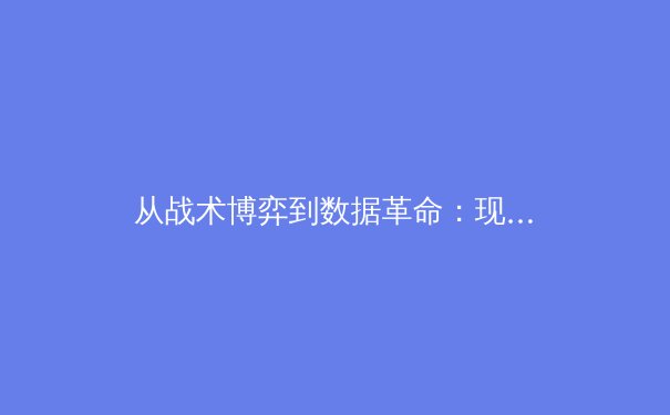 从战术博弈到数据革命：现代足球如何被科技重塑